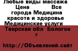 Любые виды массажа. › Цена ­ 1 000 - Все города Медицина, красота и здоровье » Медицинские услуги   . Тверская обл.,Бологое г.